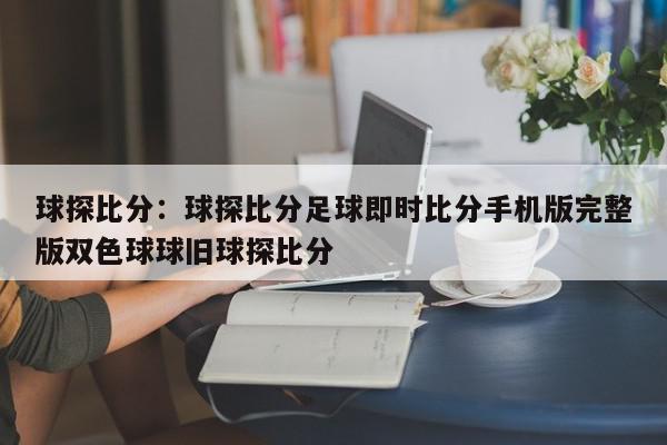 球探比分：球探比分足球即时比分手机版完整版双色球球旧球探比分