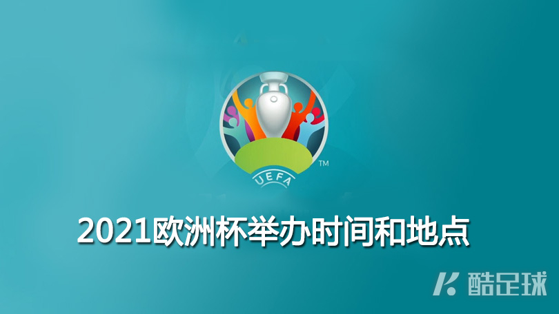 2021年欧洲杯举办时间和举办地点  6月12日罗马开幕式