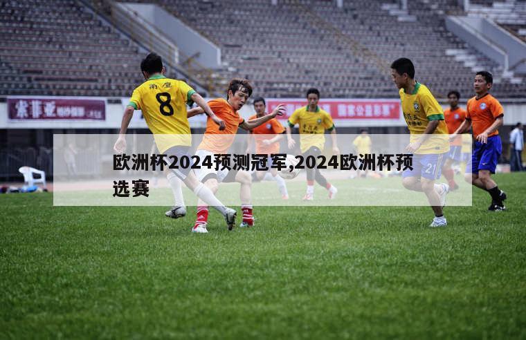 欧洲杯2024预测冠军,2024欧洲杯预选赛