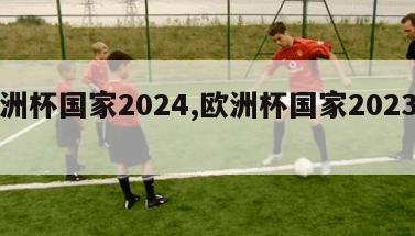 欧洲杯国家2024,欧洲杯国家2023冠军