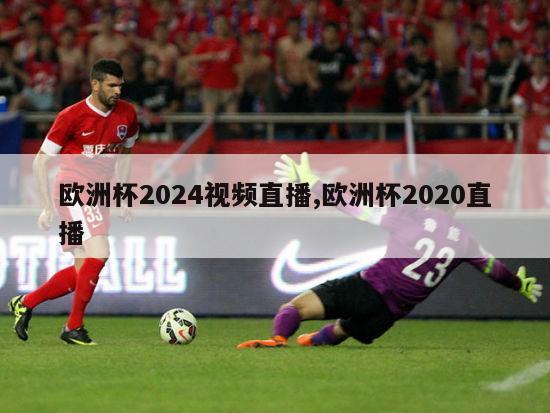 欧洲杯2024视频直播,欧洲杯2020直播