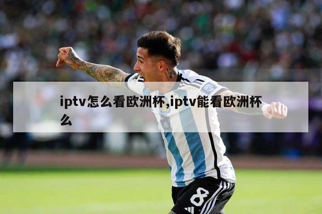 iptv怎么看欧洲杯,iptv能看欧洲杯么