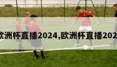 欧洲杯直播2024,欧洲杯直播2023