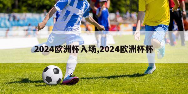 2024欧洲杯入场,2024欧洲杯杯