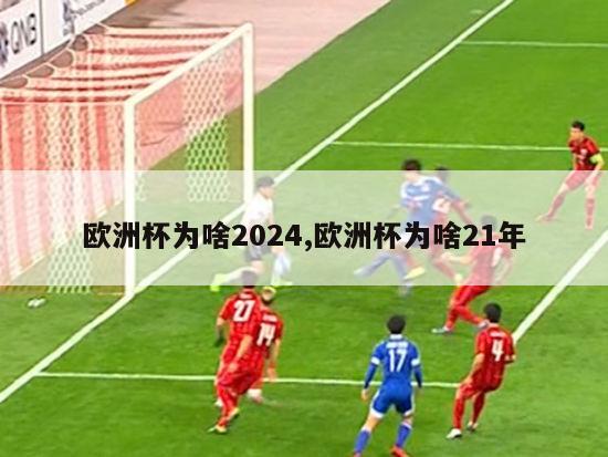 欧洲杯为啥2024,欧洲杯为啥21年