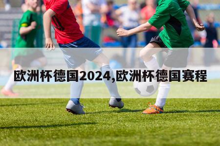 欧洲杯德国2024,欧洲杯德国赛程