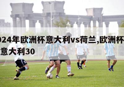 2024年欧洲杯意大利vs荷兰,欧洲杯荷兰意大利30