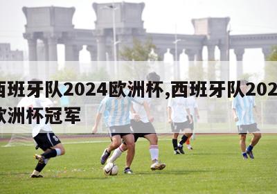 西班牙队2024欧洲杯,西班牙队2024欧洲杯冠军