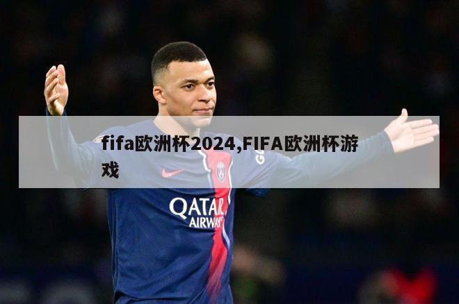 fifa欧洲杯2024,FIFA欧洲杯游戏