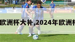 2024欧洲杯大补,2024年欧洲杯地点