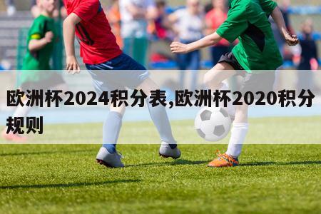 欧洲杯2024积分表,欧洲杯2020积分规则