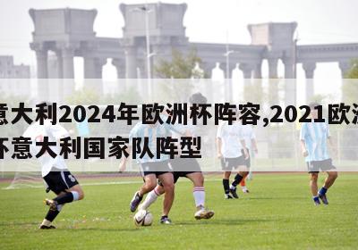 意大利2024年欧洲杯阵容,2021欧洲杯意大利国家队阵型