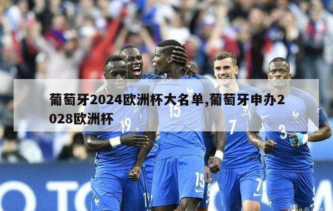 葡萄牙2024欧洲杯大名单,葡萄牙申办2028欧洲杯