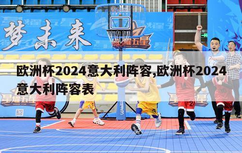 欧洲杯2024意大利阵容,欧洲杯2024意大利阵容表