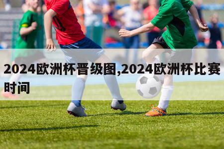 2024欧洲杯晋级图,2024欧洲杯比赛时间