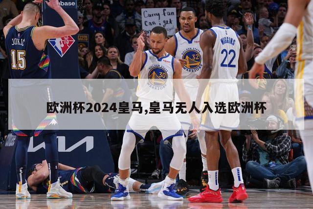 欧洲杯2024皇马,皇马无人入选欧洲杯