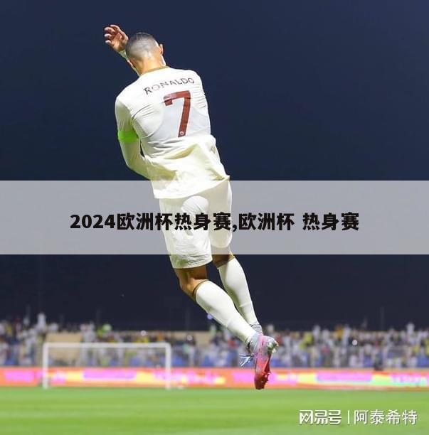 2024欧洲杯热身赛,欧洲杯 热身赛