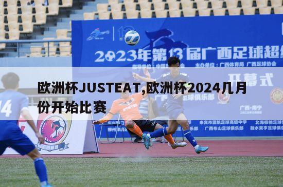 欧洲杯JUSTEAT,欧洲杯2024几月份开始比赛