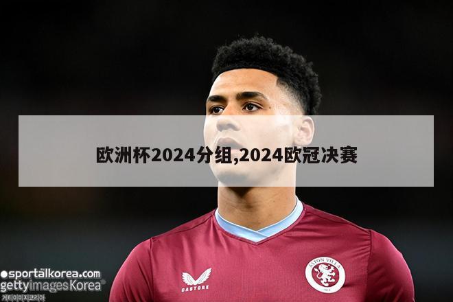 欧洲杯2024分组,2024欧冠决赛