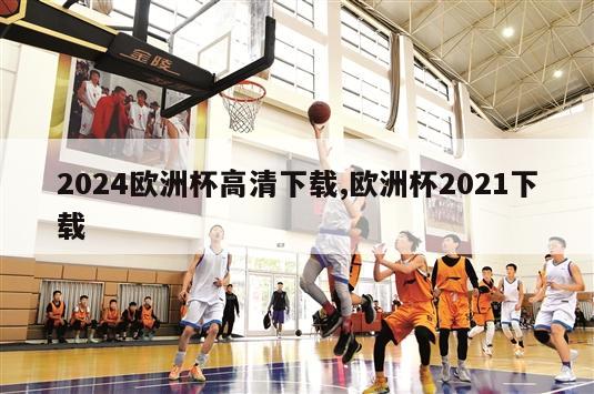 2024欧洲杯高清下载,欧洲杯2021下载