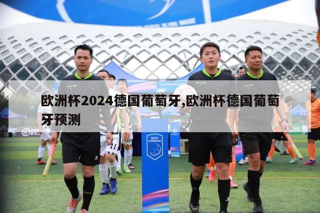 欧洲杯2024德国葡萄牙,欧洲杯德国葡萄牙预测