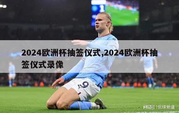 2024欧洲杯抽签仪式,2024欧洲杯抽签仪式录像