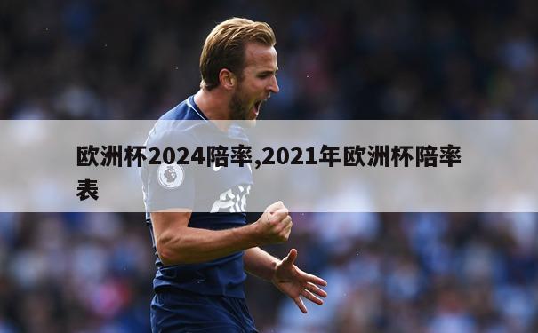 欧洲杯2024陪率,2021年欧洲杯陪率表