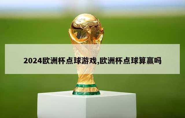 2024欧洲杯点球游戏,欧洲杯点球算赢吗