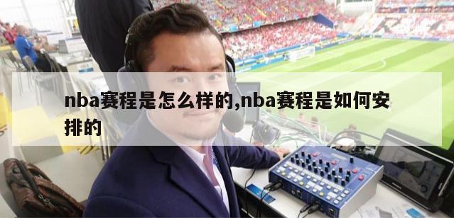 nba赛程是怎么样的,nba赛程是如何安排的