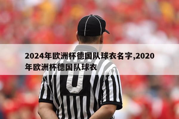 2024年欧洲杯德国队球衣名字,2020年欧洲杯德国队球衣