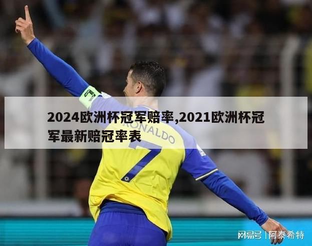 2024欧洲杯冠军赔率,2021欧洲杯冠军最新赔冠率表