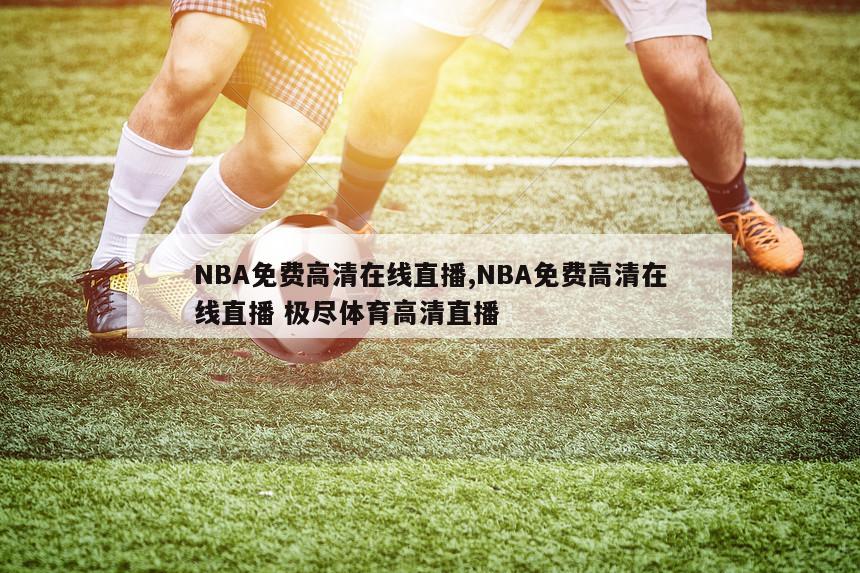 NBA免费高清在线直播,NBA免费高清在线直播 极尽体育高清直播