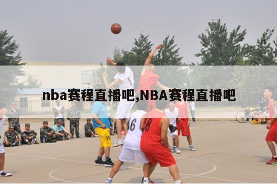 nba赛程直播吧,NBA赛程直播吧