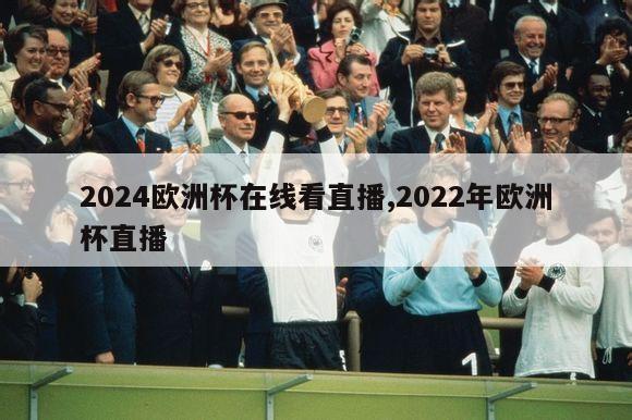 2024欧洲杯在线看直播,2022年欧洲杯直播