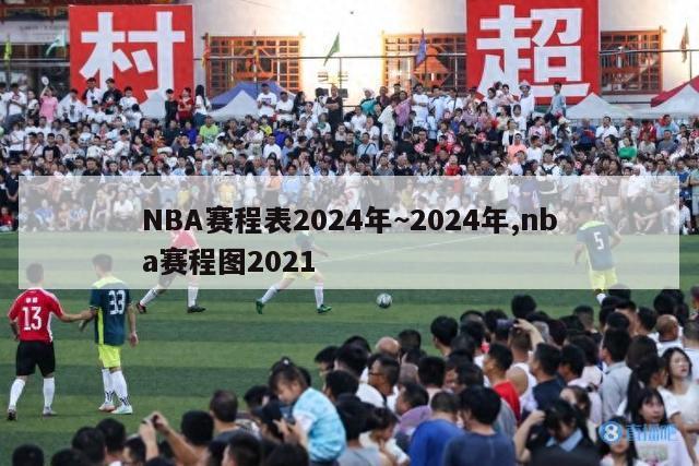 NBA赛程表2024年~2024年,nba赛程图2021